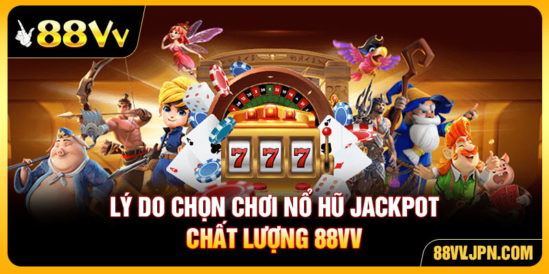 Lý do chọn chơi nổ hũ jackpot chất lượng 88VV