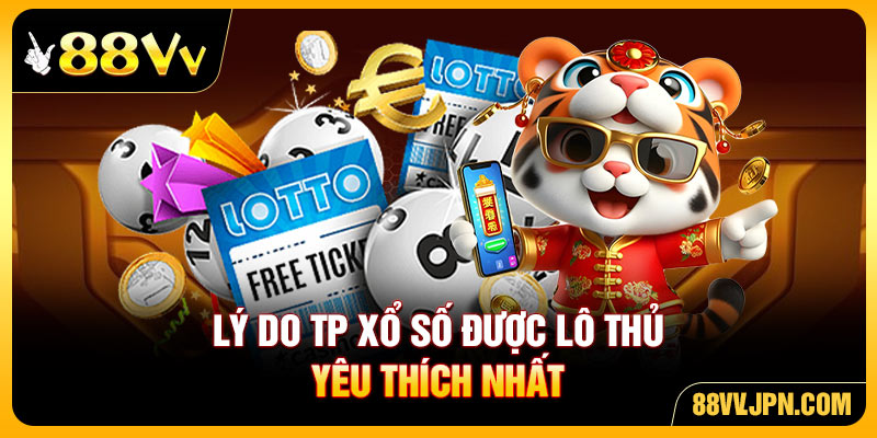 Lý do TP xổ số được lô thủ yêu thích nhất