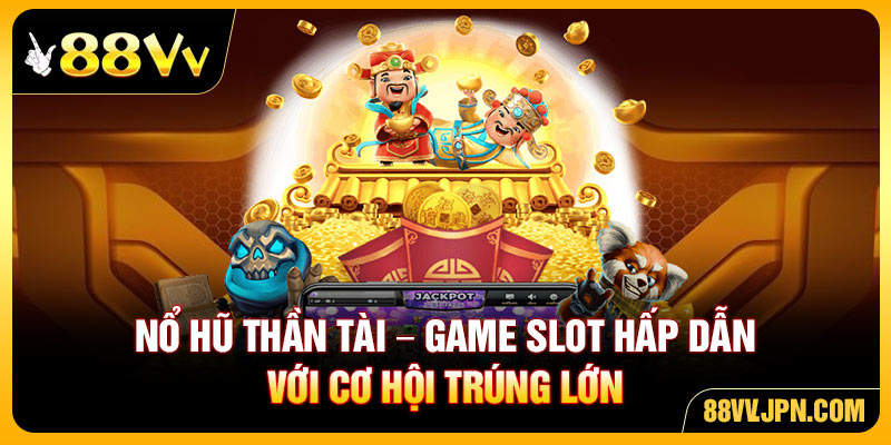 Nổ Hũ Thần Tài - Game Slot Hấp Dẫn Với Cơ Hội Trúng Lớn